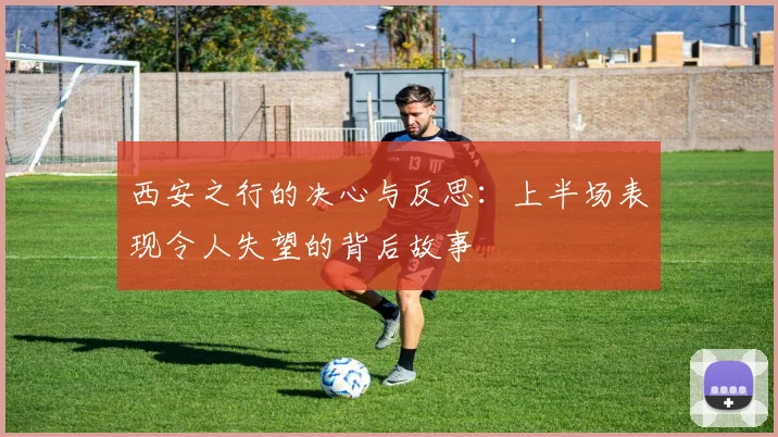 西安之行的决心与反思：上半场表现令人失望的背后故事