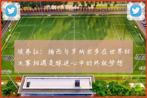 埃弗拉：梅西与罗纳尔多在世界杯决赛相遇是球迷心中的终极梦想