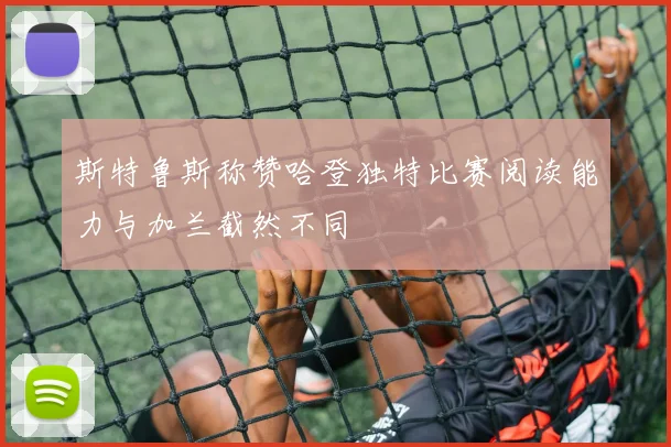 斯特鲁斯称赞哈登独特比赛阅读能力与加兰截然不同